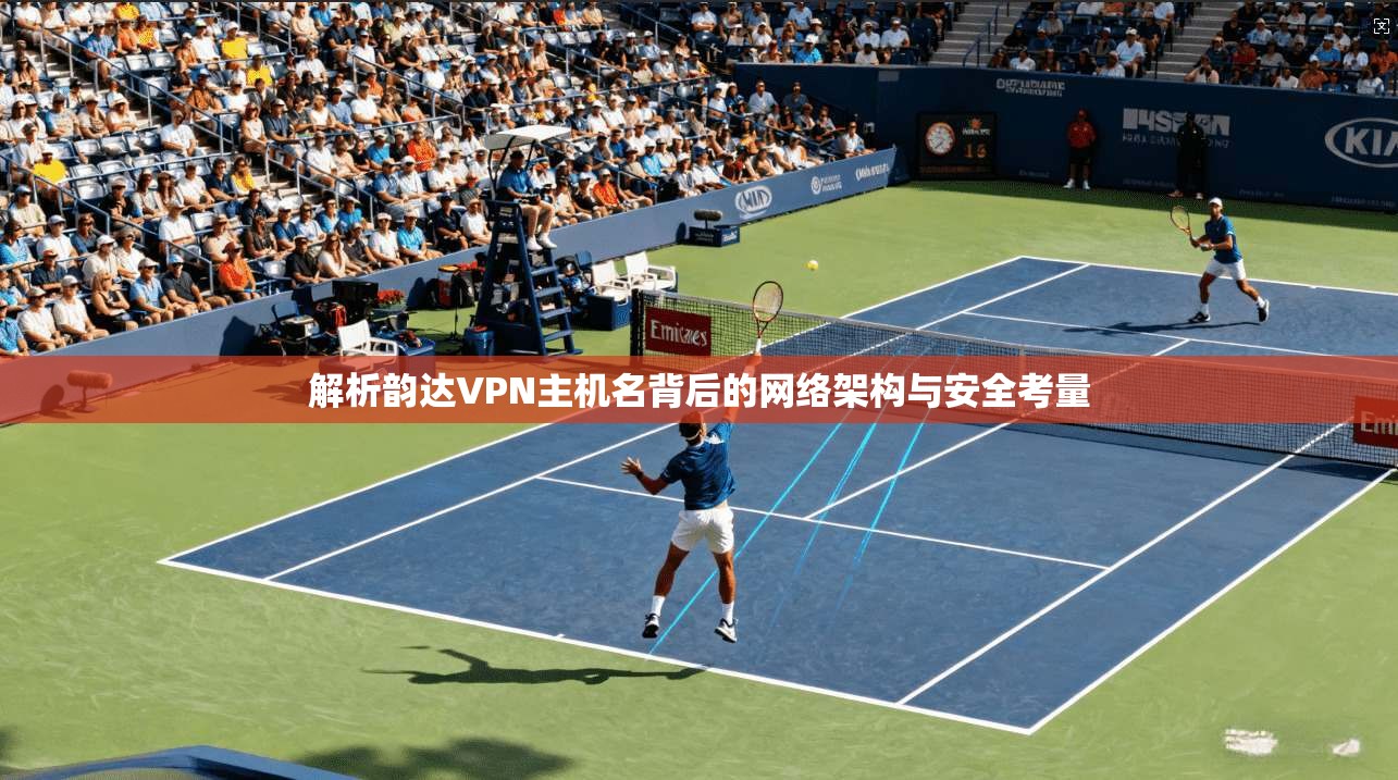 解析韵达VPN主机名背后的网络架构与安全考量