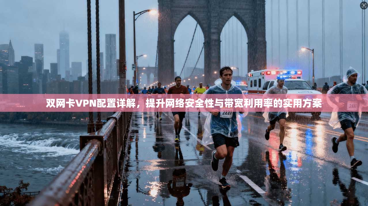 双网卡VPN配置详解，提升网络安全性与带宽利用率的实用方案