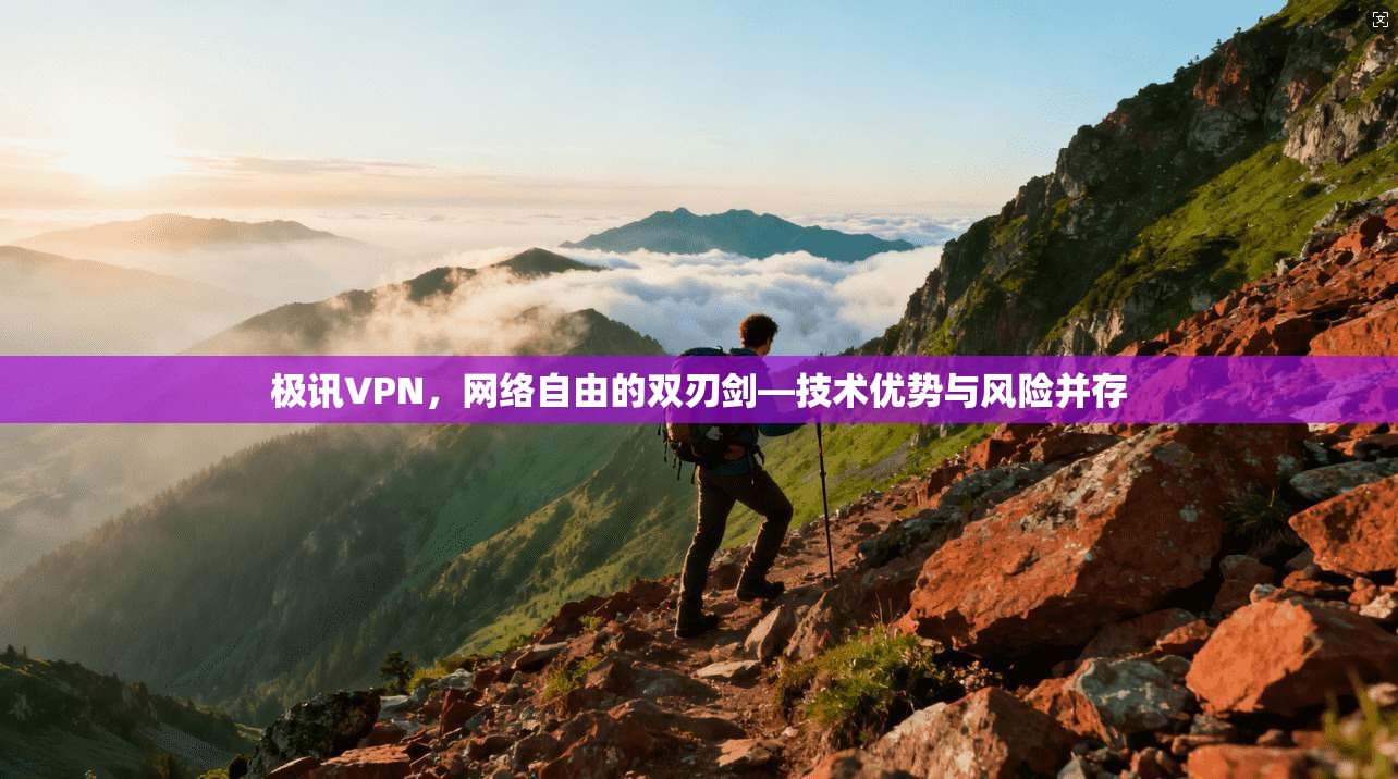 极讯VPN，网络自由的双刃剑—技术优势与风险并存