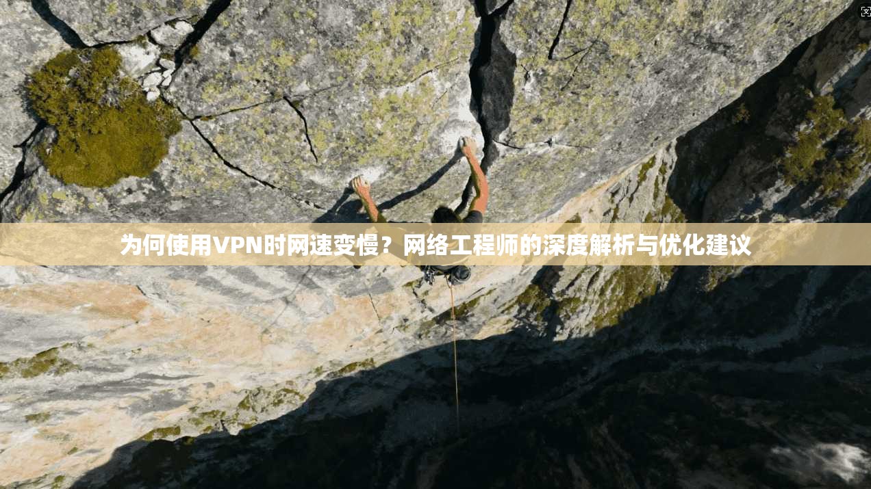为何使用VPN时网速变慢？网络工程师的深度解析与优化建议
