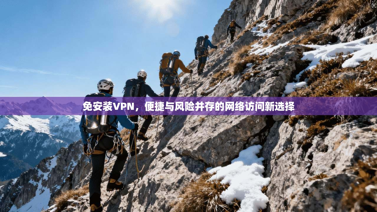 免安装VPN，便捷与风险并存的网络访问新选择