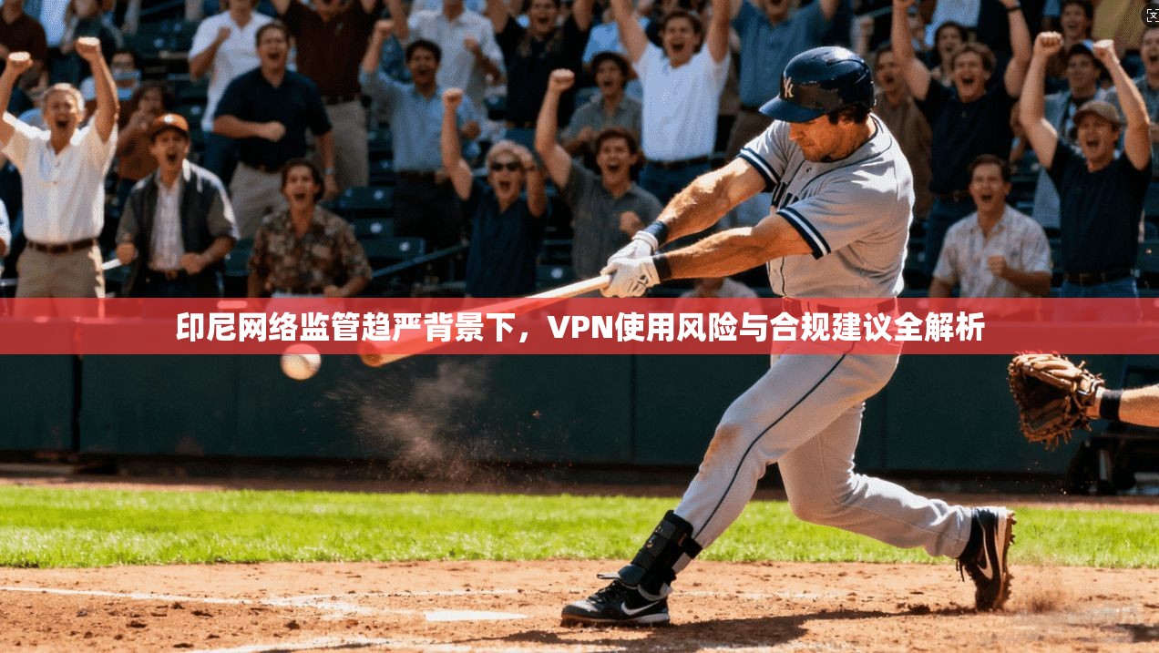 印尼网络监管趋严背景下，VPN使用风险与合规建议全解析