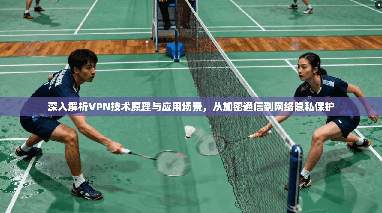 深入解析VPN技术原理与应用场景，从加密通信到网络隐私保护