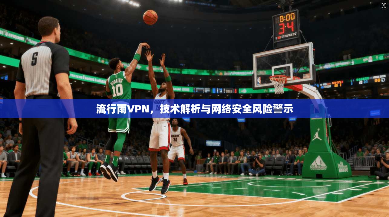 流行雨VPN，技术解析与网络安全风险警示