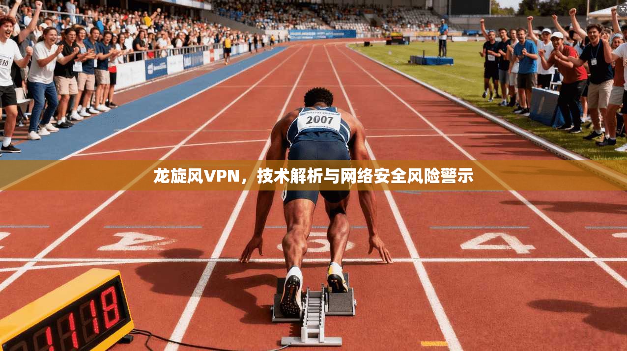 龙旋风VPN，技术解析与网络安全风险警示