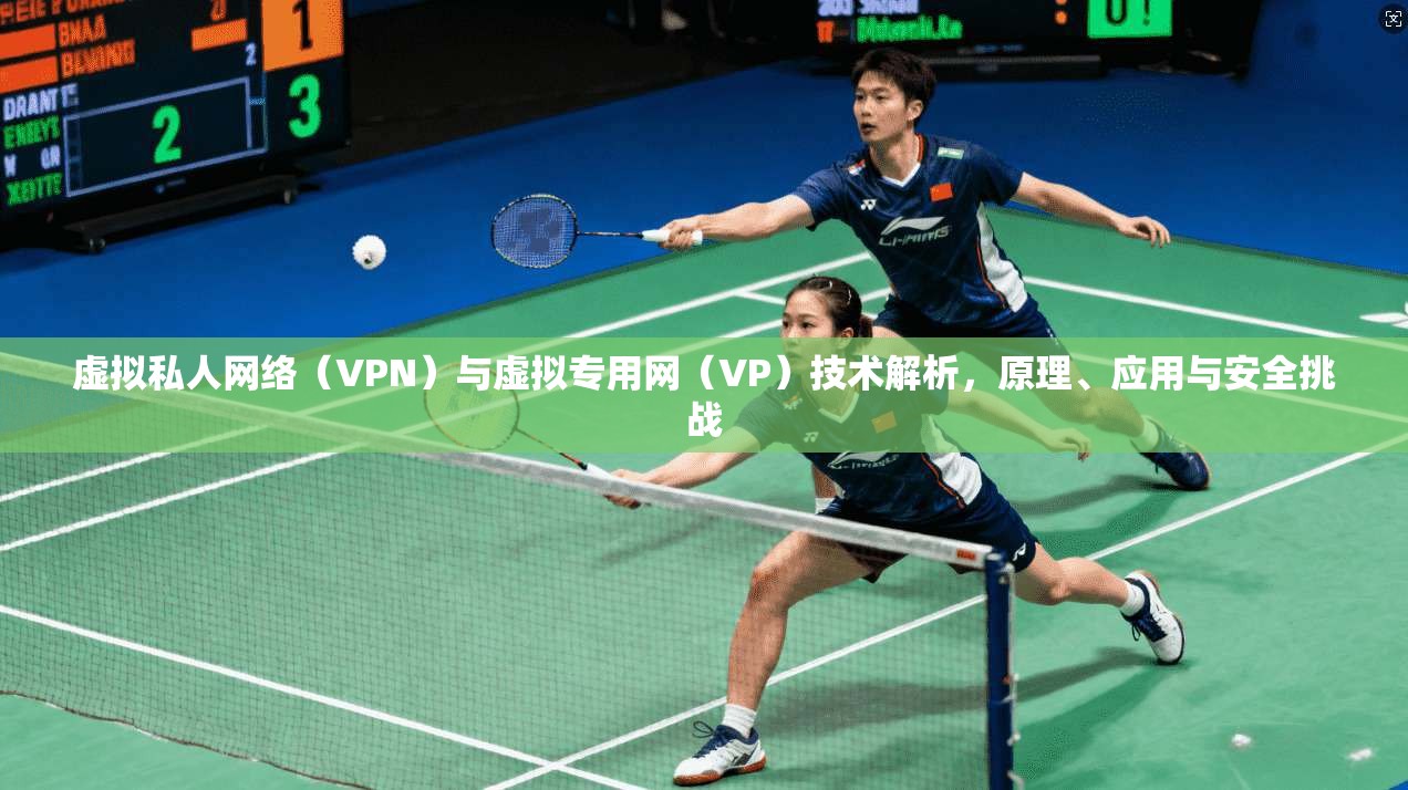 虚拟私人网络（VPN）与虚拟专用网（VP）技术解析，原理、应用与安全挑战