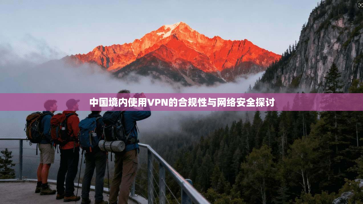 中国境内使用VPN的合规性与网络安全探讨