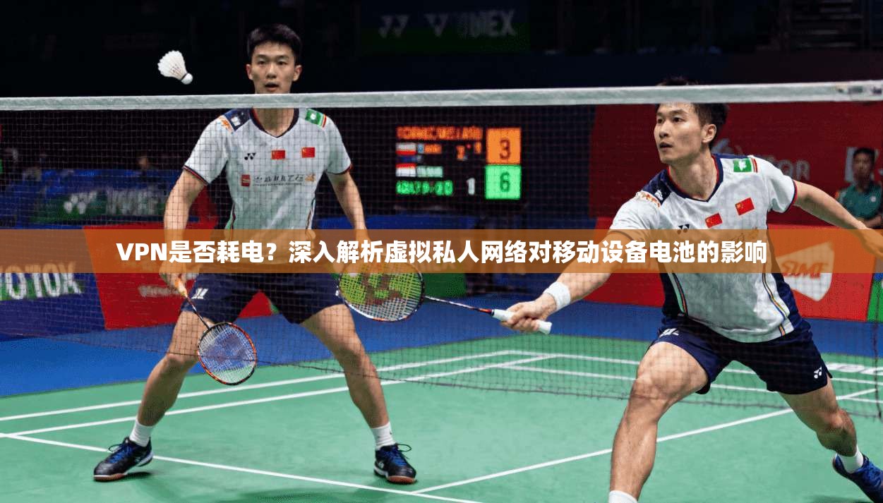 VPN是否耗电？深入解析虚拟私人网络对移动设备电池的影响