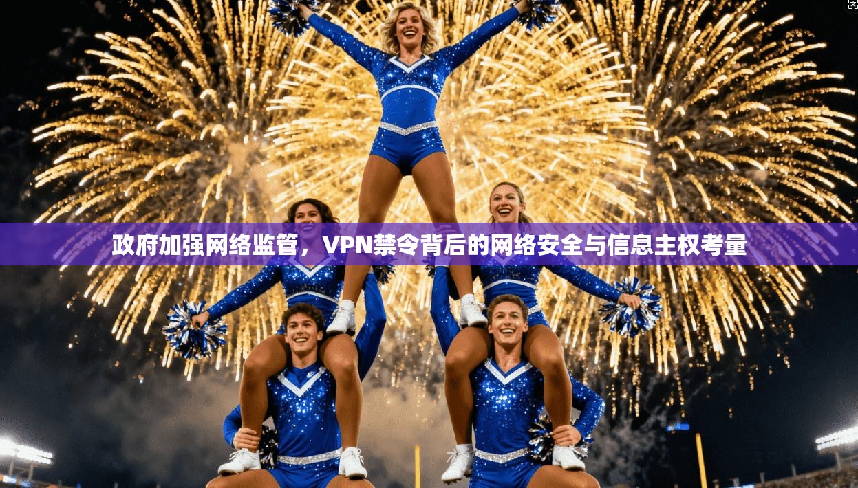 政府加强网络监管，VPN禁令背后的网络安全与信息主权考量