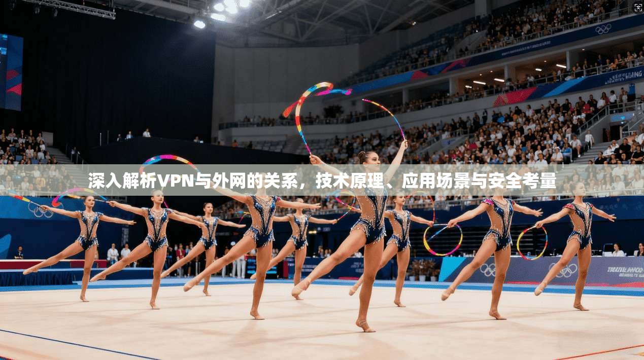 深入解析VPN与外网的关系，技术原理、应用场景与安全考量