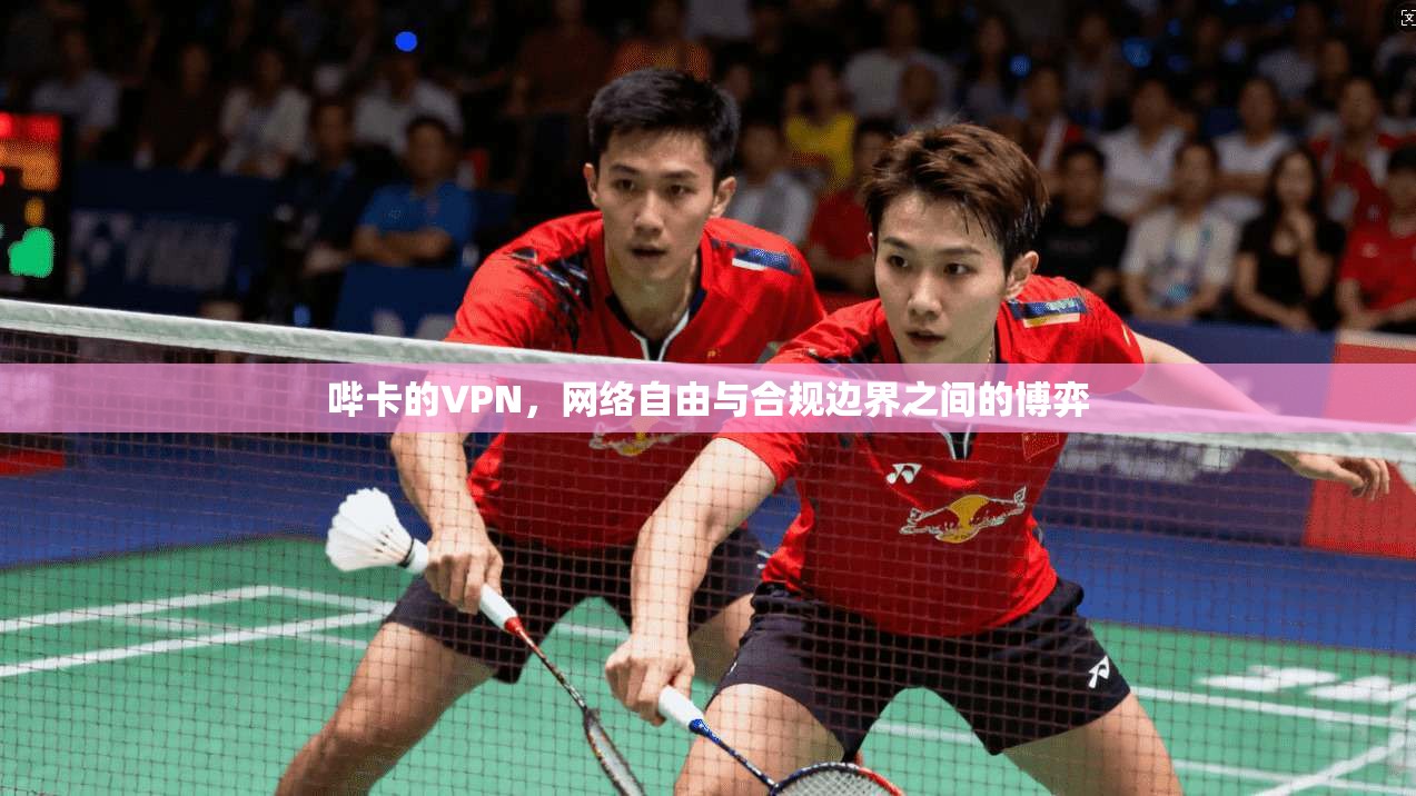 哔卡的VPN，网络自由与合规边界之间的博弈