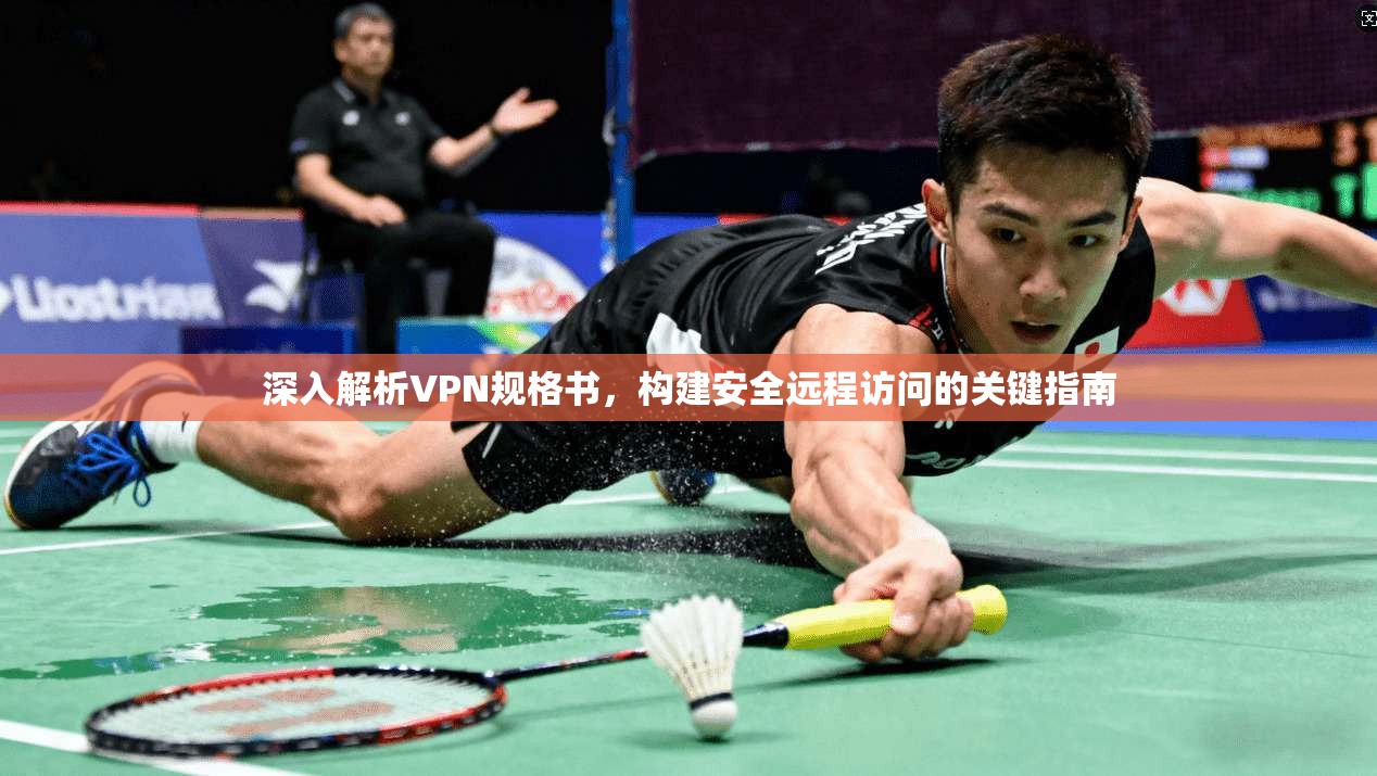 深入解析VPN规格书，构建安全远程访问的关键指南