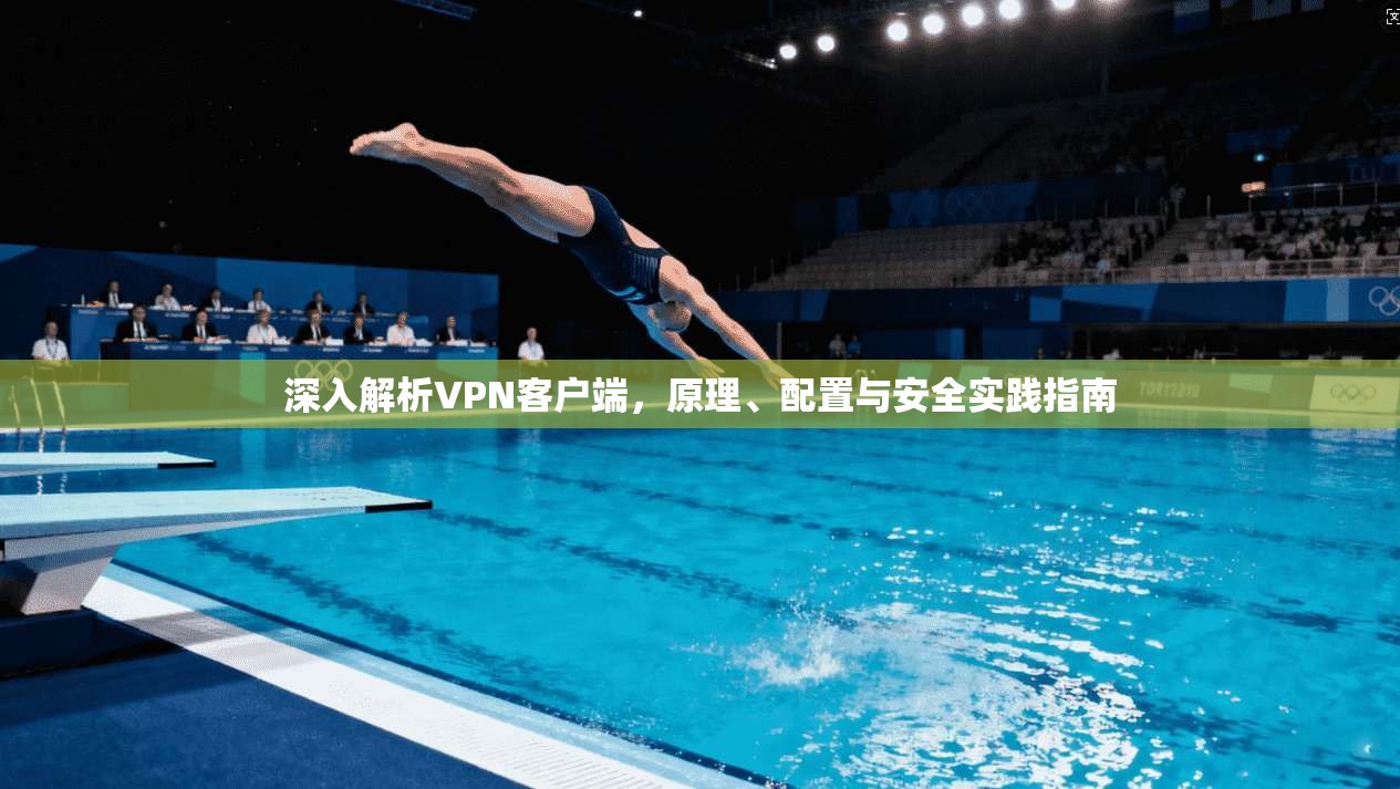 深入解析VPN客户端，原理、配置与安全实践指南