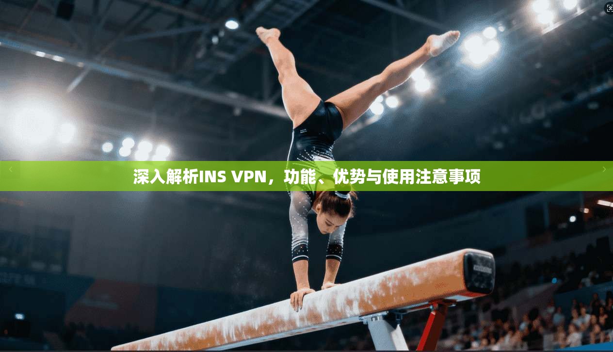 深入解析INS VPN，功能、优势与使用注意事项