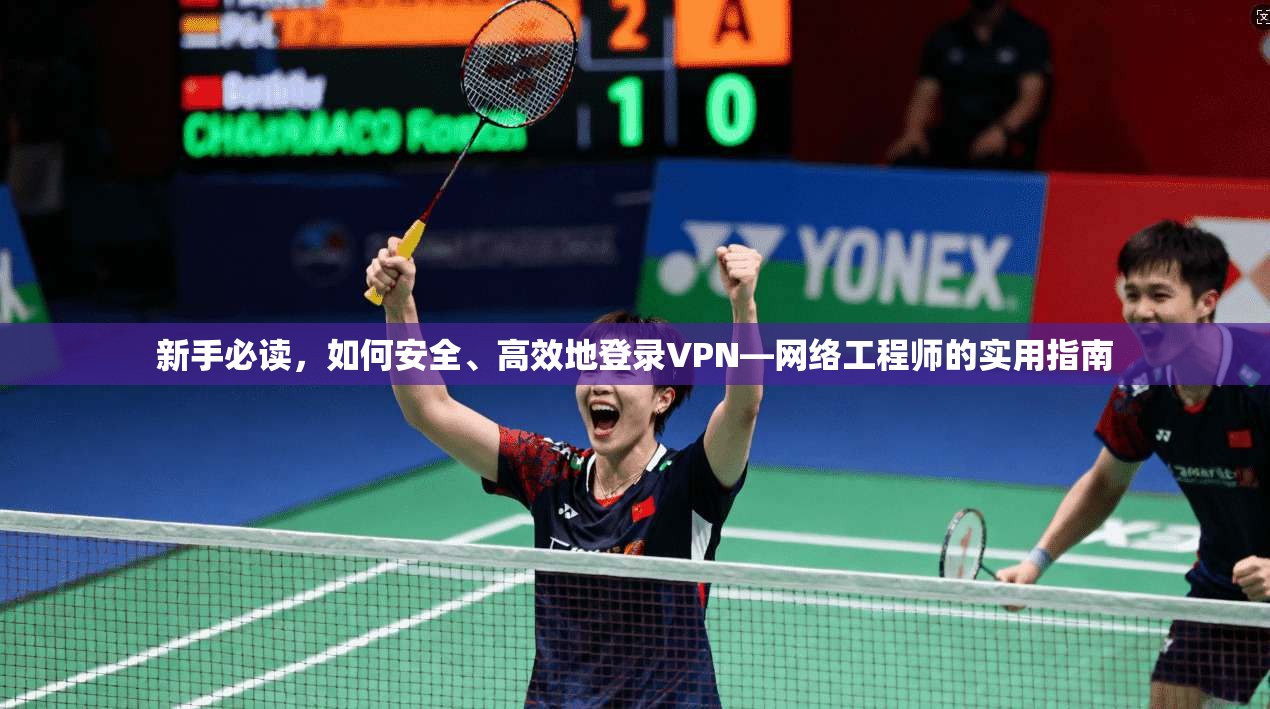 新手必读，如何安全、高效地登录VPN—网络工程师的实用指南