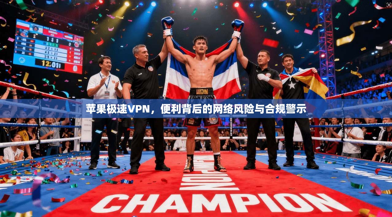 苹果极速VPN，便利背后的网络风险与合规警示