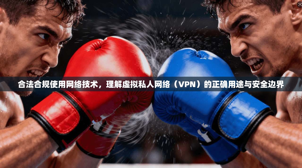 合法合规使用网络技术，理解虚拟私人网络（VPN）的正确用途与安全边界