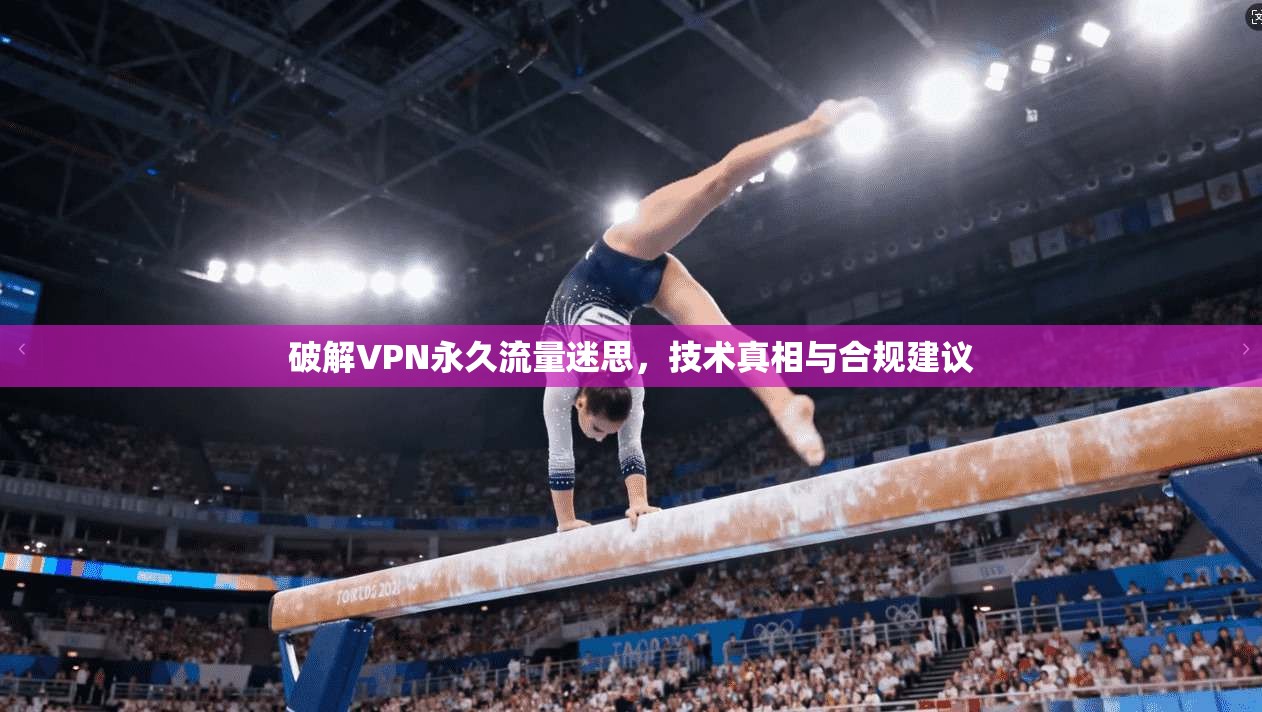 破解VPN永久流量迷思，技术真相与合规建议