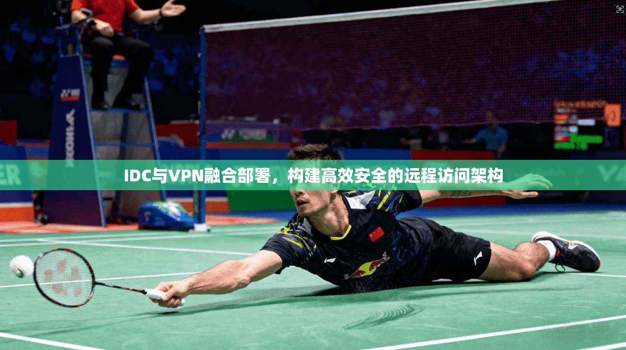 IDC与VPN融合部署，构建高效安全的远程访问架构