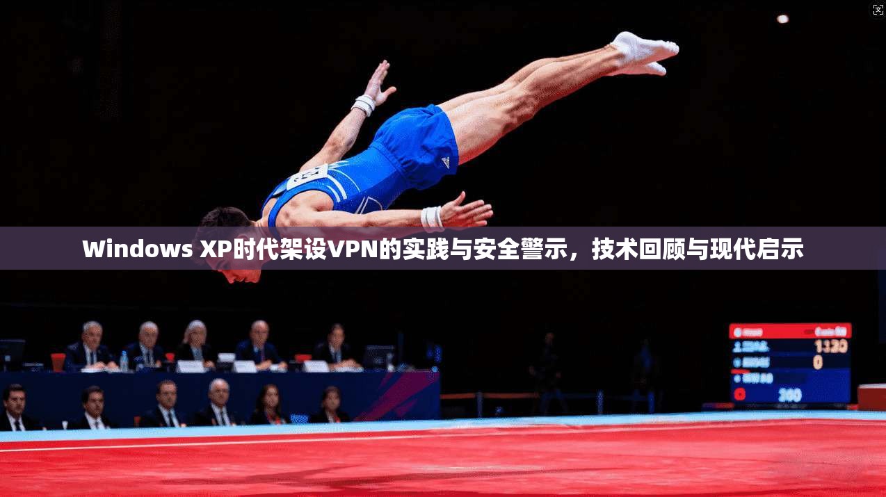 Windows XP时代架设VPN的实践与安全警示，技术回顾与现代启示
