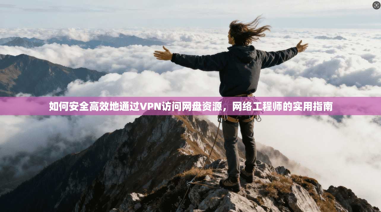 如何安全高效地通过VPN访问网盘资源，网络工程师的实用指南