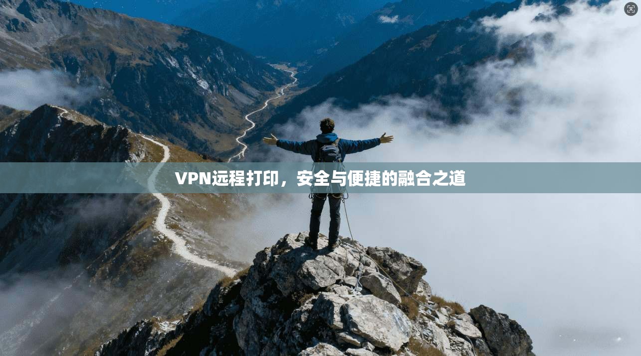 VPN远程打印，安全与便捷的融合之道