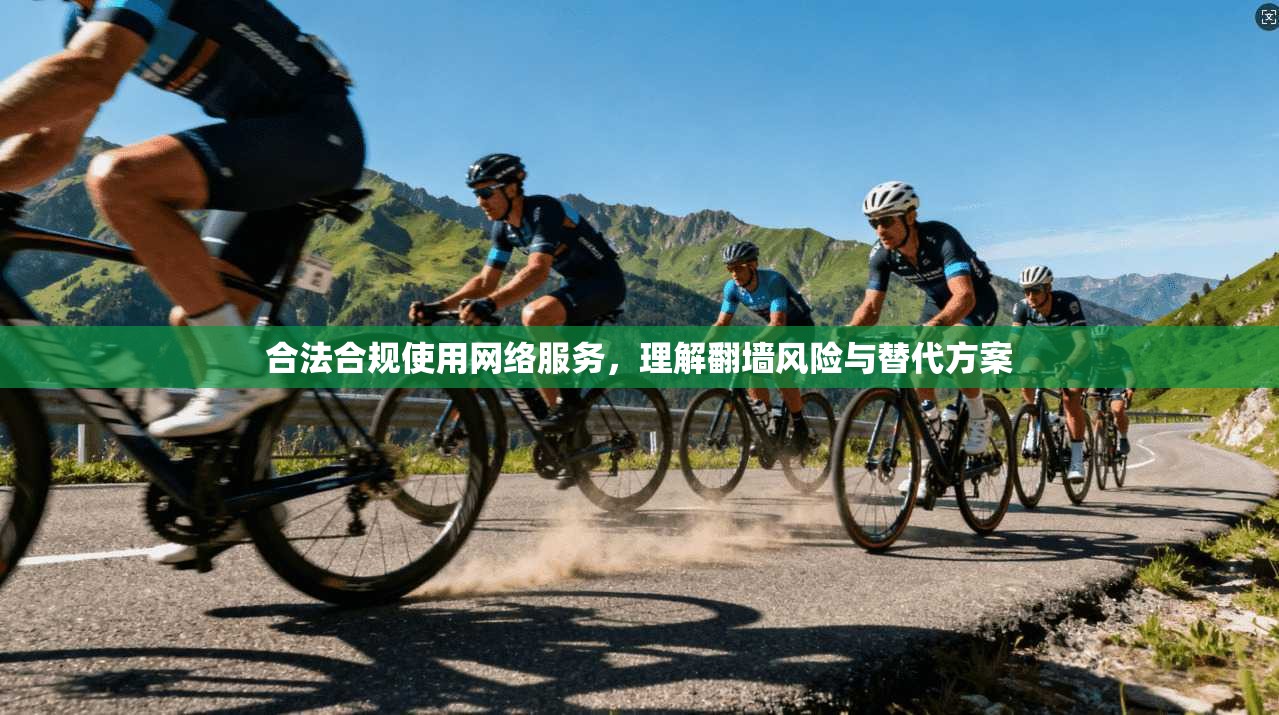 合法合规使用网络服务，理解翻墙风险与替代方案