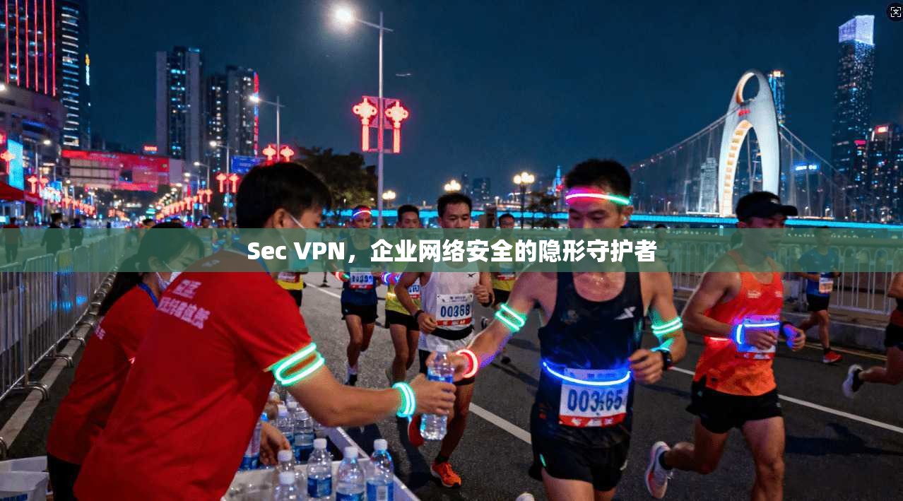 Sec VPN，企业网络安全的隐形守护者