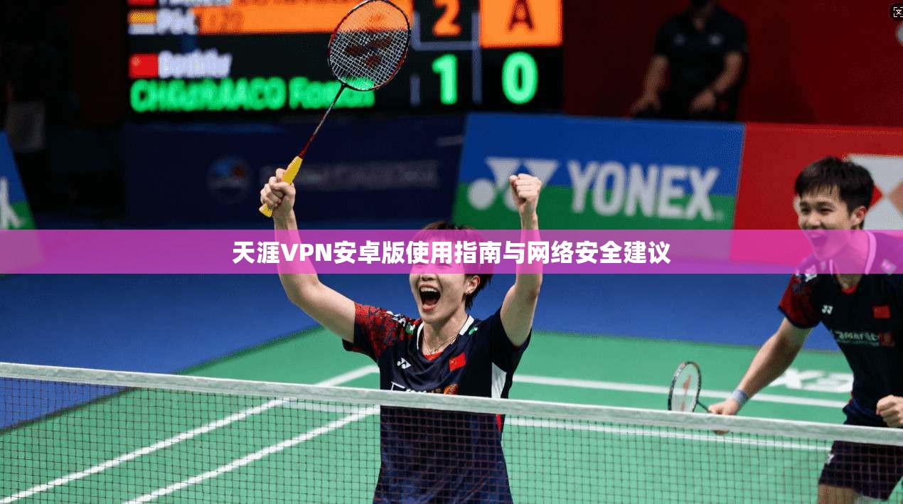 天涯VPN安卓版使用指南与网络安全建议