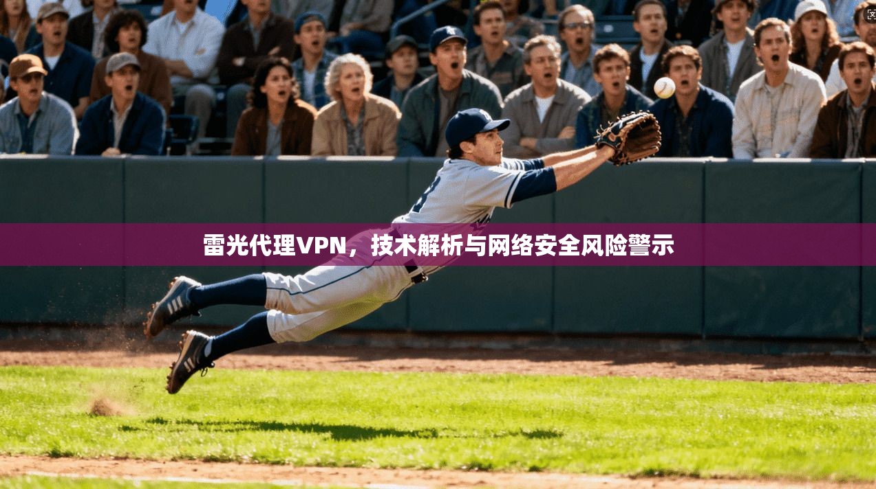 雷光代理VPN，技术解析与网络安全风险警示