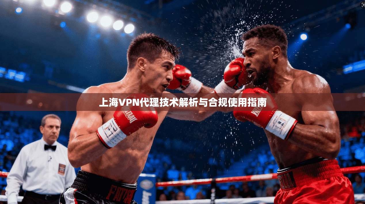 上海VPN代理技术解析与合规使用指南