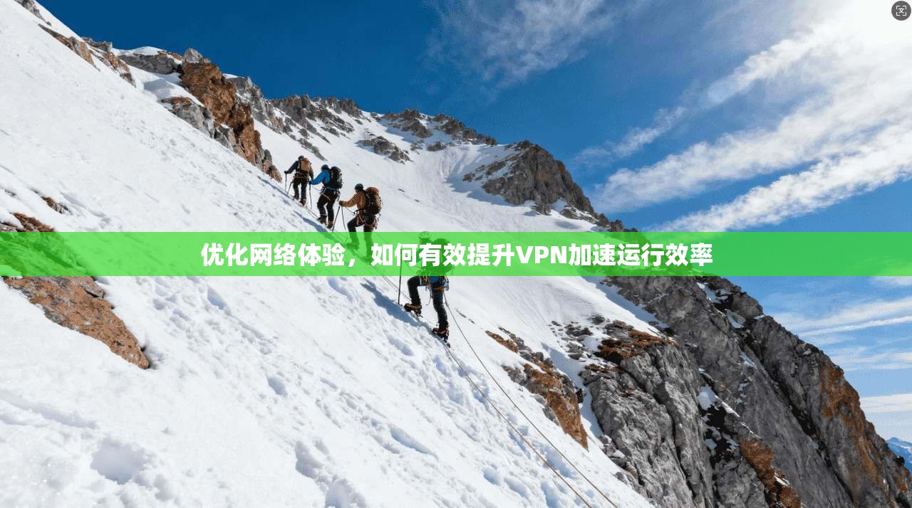 优化网络体验，如何有效提升VPN加速运行效率