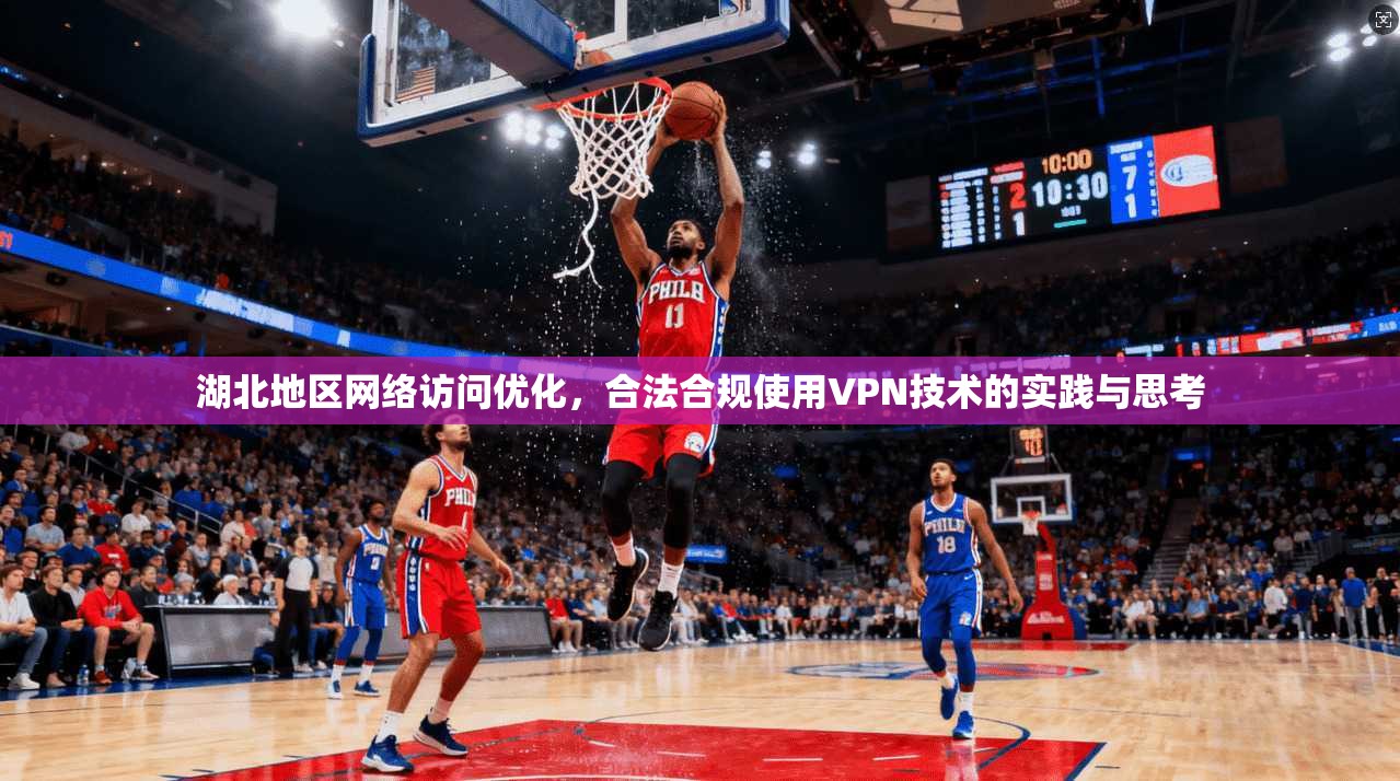 湖北地区网络访问优化，合法合规使用VPN技术的实践与思考