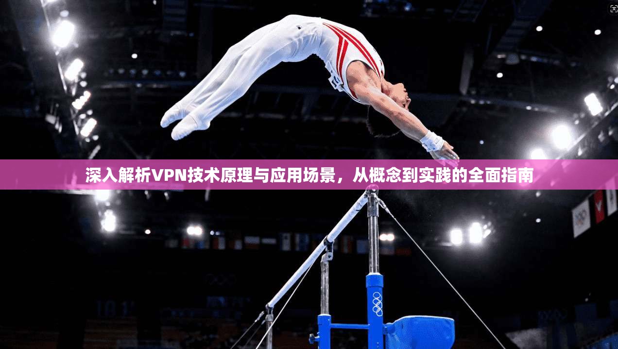 深入解析VPN技术原理与应用场景，从概念到实践的全面指南