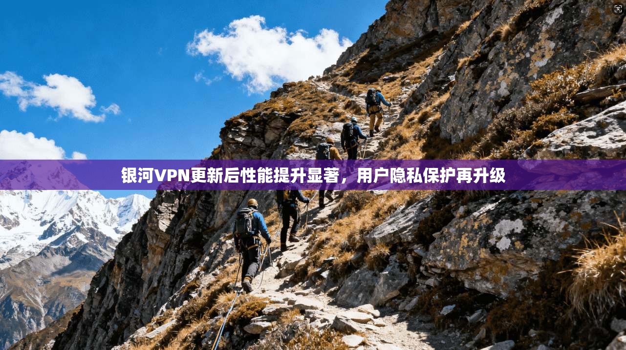 银河VPN更新后性能提升显著，用户隐私保护再升级