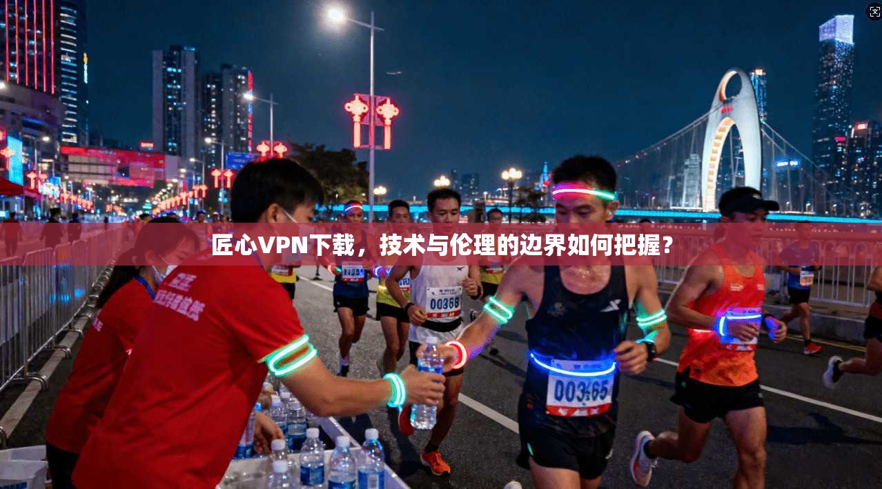 匠心VPN下载，技术与伦理的边界如何把握？