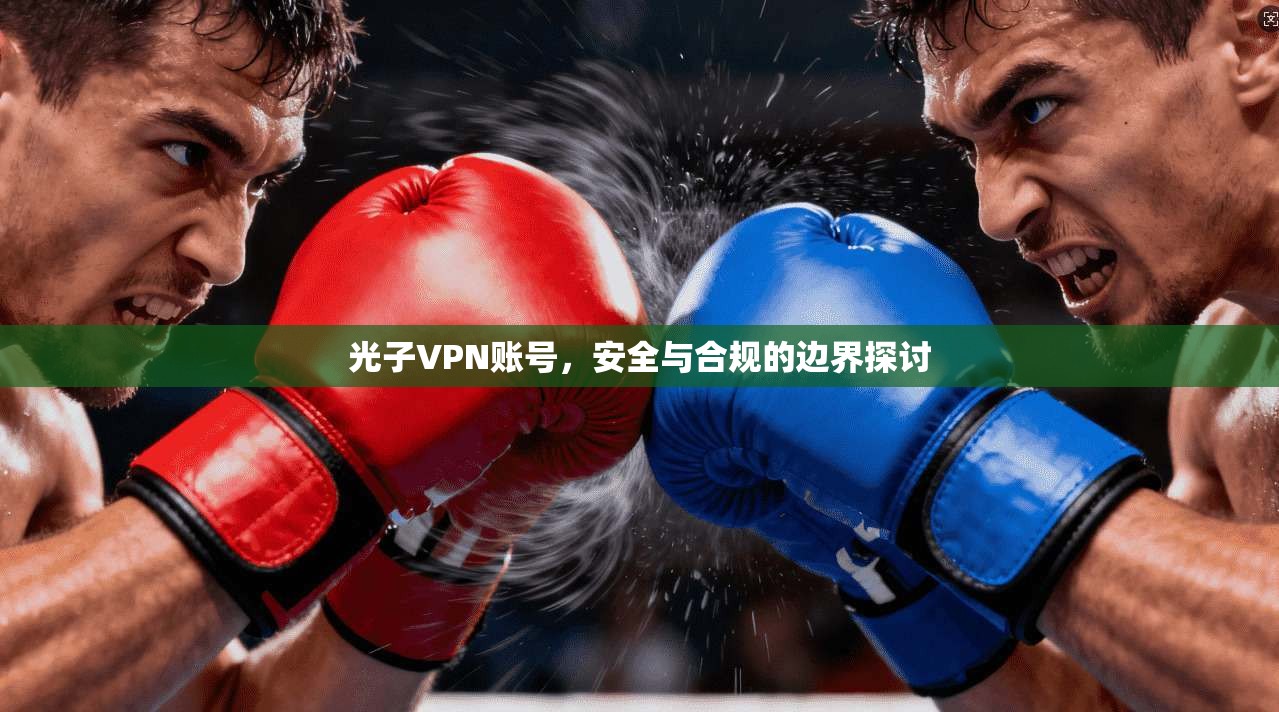 光子VPN账号，安全与合规的边界探讨