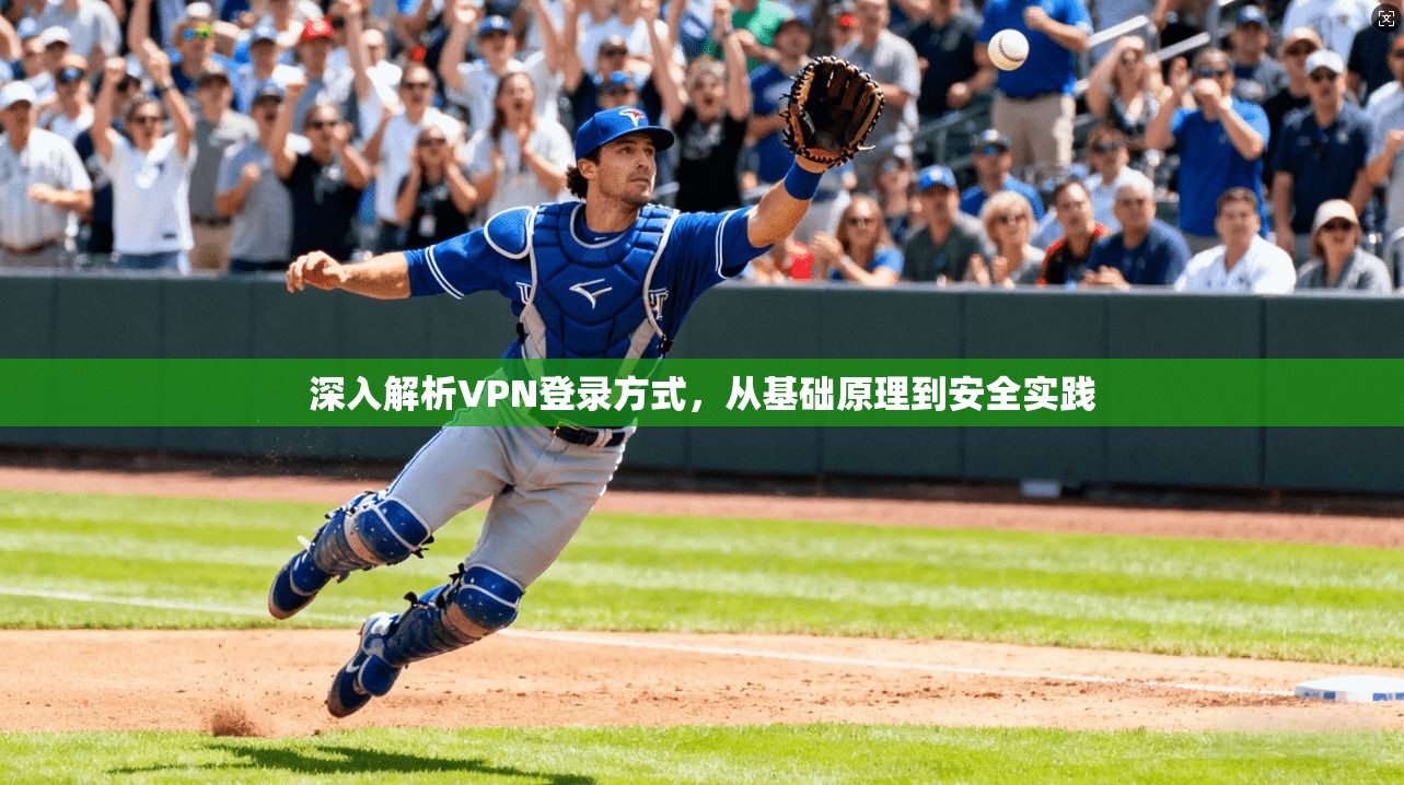 深入解析VPN登录方式，从基础原理到安全实践