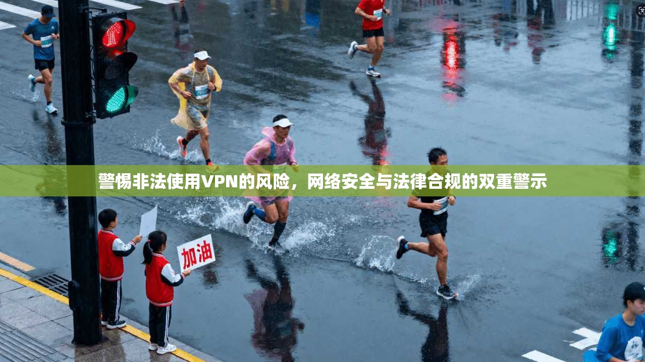 警惕非法使用VPN的风险，网络安全与法律合规的双重警示