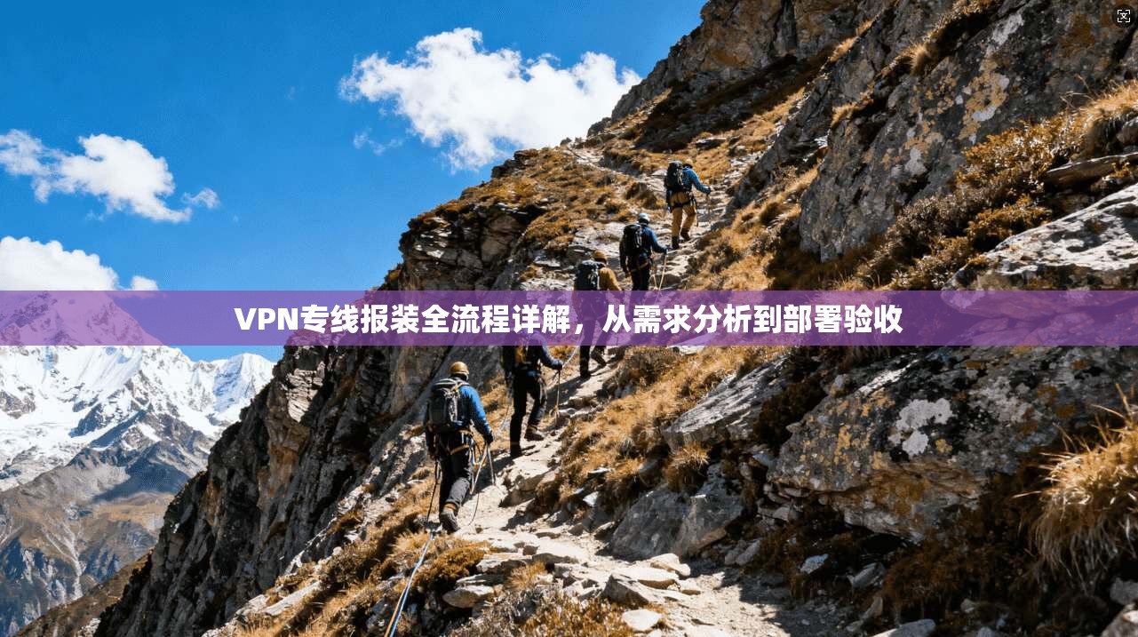VPN专线报装全流程详解，从需求分析到部署验收
