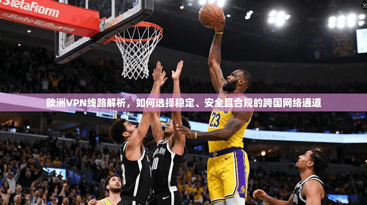 欧洲VPN线路解析，如何选择稳定、安全且合规的跨国网络通道