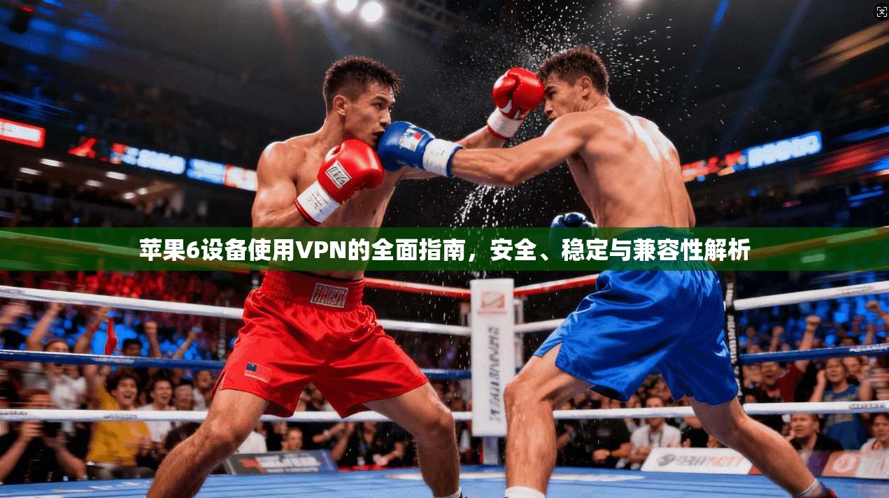 苹果6设备使用VPN的全面指南，安全、稳定与兼容性解析
