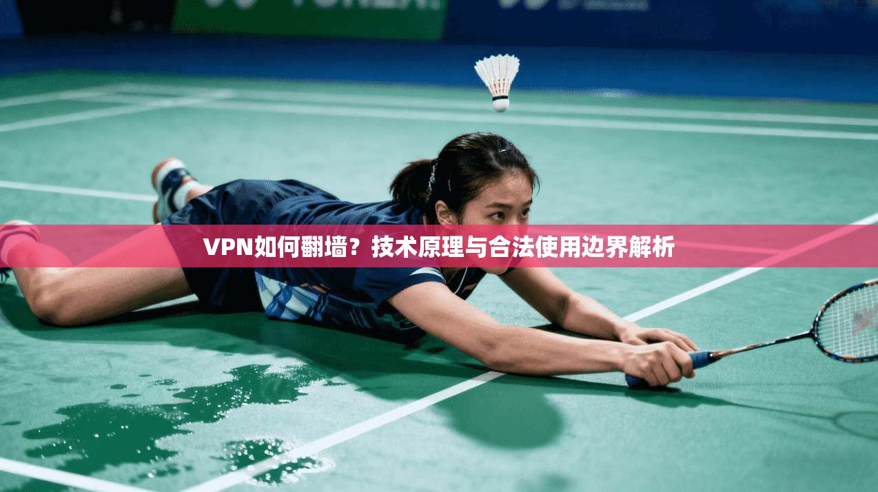 VPN如何翻墙？技术原理与合法使用边界解析
