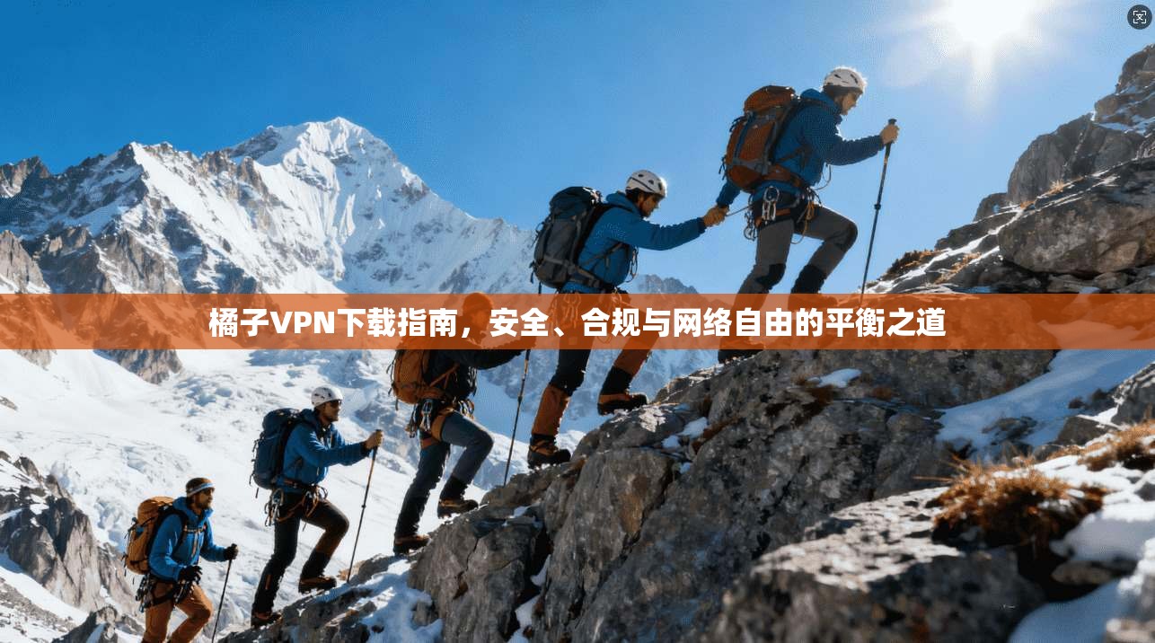 橘子VPN下载指南，安全、合规与网络自由的平衡之道