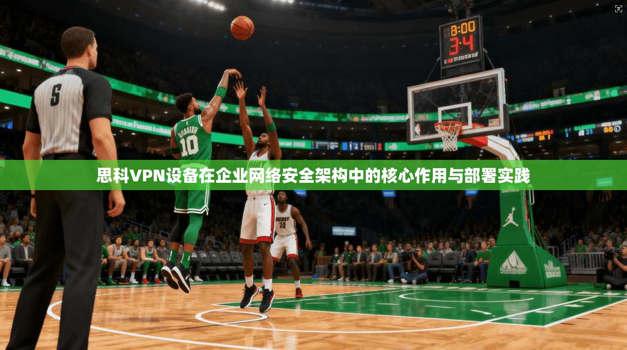 思科VPN设备在企业网络安全架构中的核心作用与部署实践