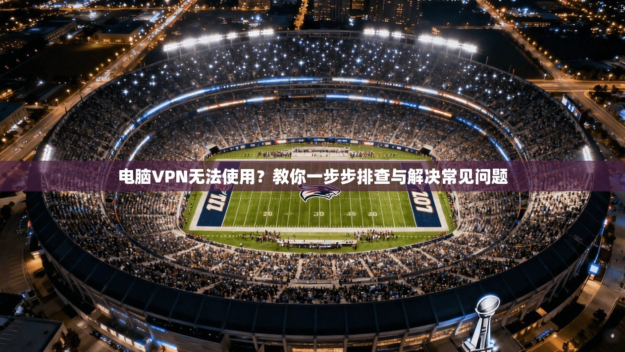 电脑VPN无法使用？教你一步步排查与解决常见问题