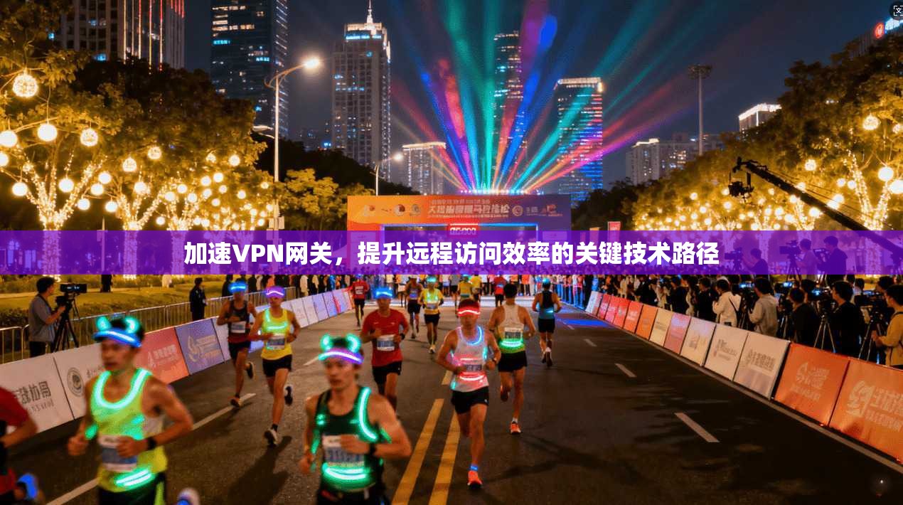 加速VPN网关，提升远程访问效率的关键技术路径