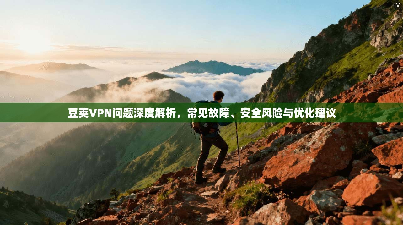 豆荚VPN问题深度解析，常见故障、安全风险与优化建议