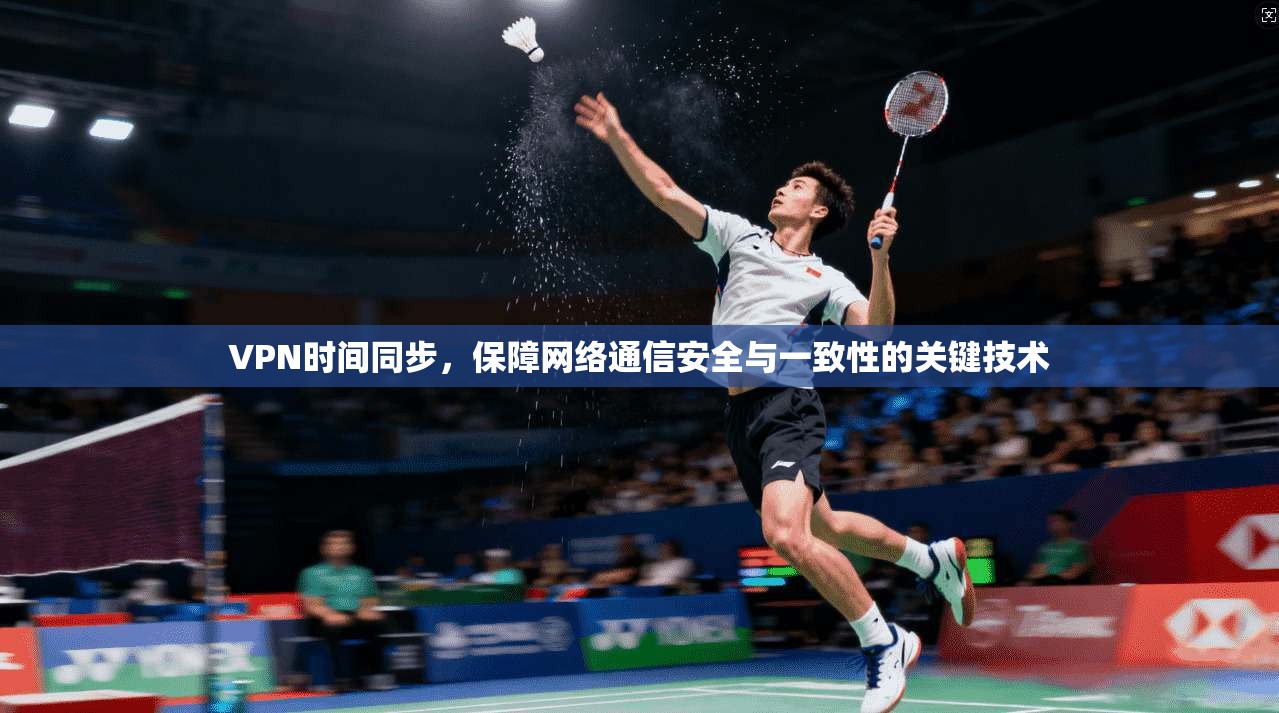 VPN时间同步，保障网络通信安全与一致性的关键技术