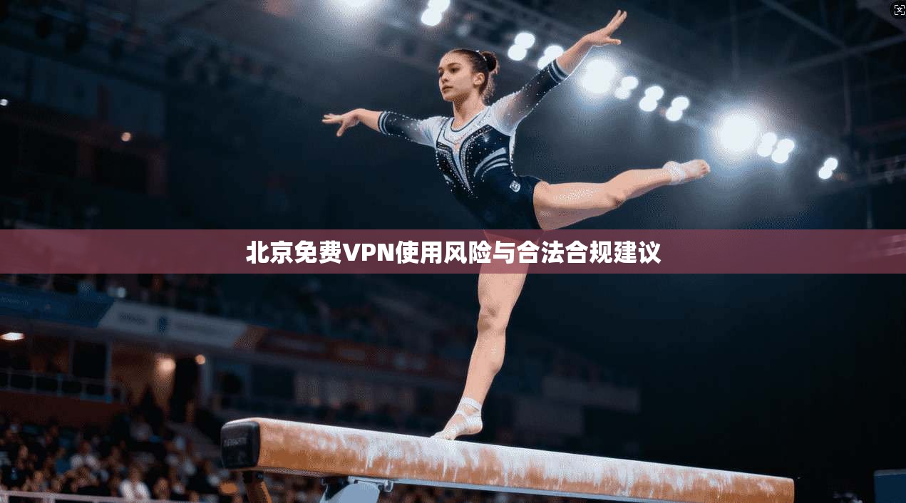 北京免费VPN使用风险与合法合规建议
